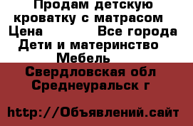 Продам детскую кроватку с матрасом › Цена ­ 3 000 - Все города Дети и материнство » Мебель   . Свердловская обл.,Среднеуральск г.